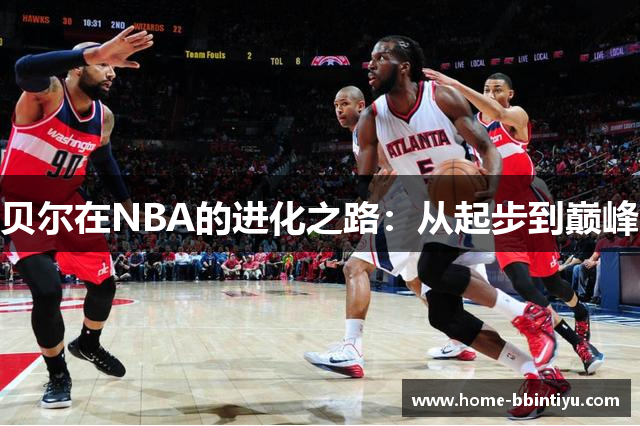 贝尔在NBA的进化之路：从起步到巅峰