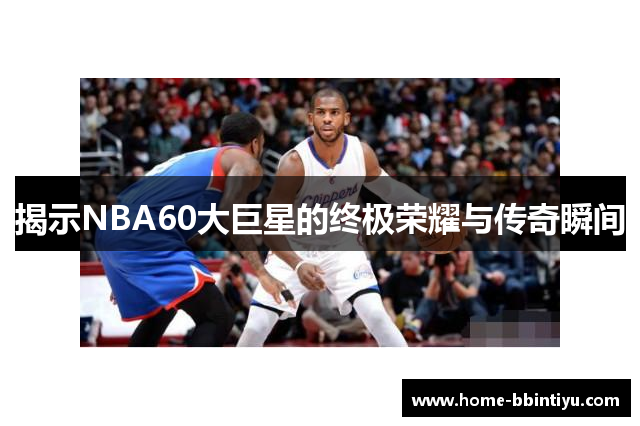 揭示NBA60大巨星的终极荣耀与传奇瞬间