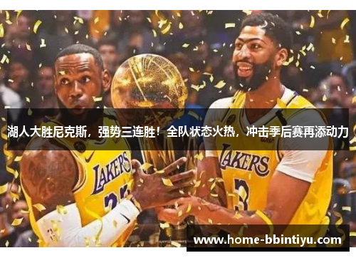 湖人大胜尼克斯，强势三连胜！全队状态火热，冲击季后赛再添动力